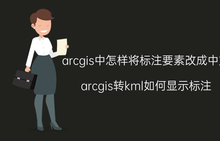 arcgis中怎样将标注要素改成中文 arcgis转kml如何显示标注？